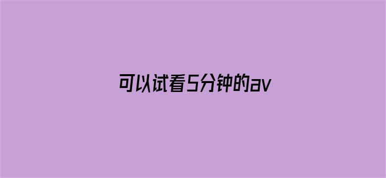 >可以试看5分钟的av大片横幅海报图