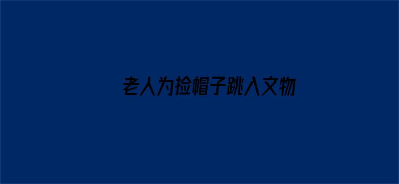 老人为捡帽子跳入文物保护坑中